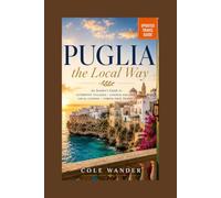 Puglia the Local Way: An Insider's Guide to Authentic Villages, Coastal Escapes, Local Cuisine, and Stress-Free Travel