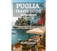 PUGLIA TRAVEL GUIDE 2025-2026: Discover Sun-Baked Villages, Coastal Charm, and Timeless Traditions in Southern Italy