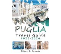 PUGLIA TRAVEL GUIDE 2025 2026: Explore Beaches, Historic Towns, Local Food, Festivals, and Itineraries Across Southern Italy
