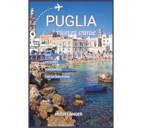 Puglia Travel Guide 2025-2026: Explore the Heart of Southern Italy, Food, History, and Slow Living with Map and Pictures