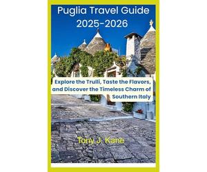 PUGLIA TRAVEL GUIDE 2025-2026: Explore the Trulli, Taste the Flavors, and Discover the Timeless Charm of Southern Italy