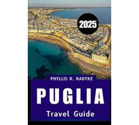 PUGLIA TRAVEL GUIDE 2025: A Sun-Drenched Escape of Culture, Cuisine, Coastlines & Countryside”
