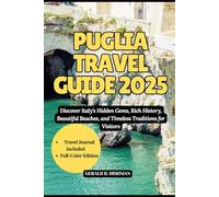 PUGLIA TRAVEL GUIDE 2025: Discover Italy’s Hidden Gems, Rich History, Beautiful Beaches, and Timeless Traditions for Visitors