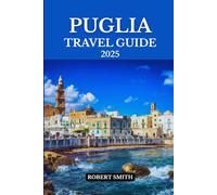 PUGLIA TRAVEL GUIDE 2025: Experience the Best Accommodation, Dining, Culture, Festivals, Outdoor Adventures and Activities.