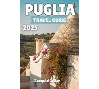 PUGLIA TRAVEL GUIDE 2025: Explore Southern Italy’s Best-Kept Secret: Beaches, Trulli, Hilltop Towns, Local Food, Festivals & Travel Tips for Bari, Lecce, Alberobello & More