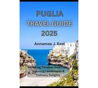 PUGLIA TRAVEL GUIDE 2025: Exploring Timeless Traditions, Stunning Landscapes & Culinary Delights