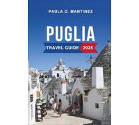 Puglia Travel Guide 2025: Located in Southern Italy, Known for Its Golden Beaches, Olive Groves, and Unique Trulli Houses
