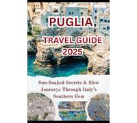 PUGLIA TRAVEL GUIDE 2025: Sun-Soaked Secrets & Slow Journeys Through Italy’s Southern Gem