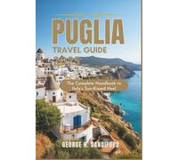 Puglia Travel Guide 2025: The Complete Handbook to Italy’s Sun-Kissed Heel