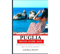 PUGLIA TRAVEL GUIDE 2025: Your Ultimate Guide to Exploring Italy’s Hidden Gem - Culture, Cuisine, Sights, and Authentic Experiences