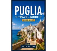 PUGLIA TRAVEL GUIDE 2026-2027: From Trulli to Turquoise Shores - A Complete Companion to Italy's Sun-Drenched Heel, with Insider Routes, Local Food, and Coastal Escapes