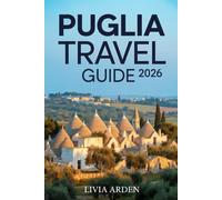 PUGLIA TRAVEL GUIDE 2026: Discover Italy’s Sun-Kissed Heel - Hidden Villages, Coastal Magic, and Culinary Wonders for Every Traveler