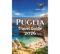 Puglia Travel Guide 2026: Explore Puglia’s Coastline, Festivals, Food Trails, Local Towns, Lecce Stays, Valle d’Itria Walks, Scenic Itineraries, ... Around Southern Italy (Fortis Aquila Travels)