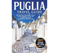 Puglia Travel Guide: Discover Bari, Alberobello, Ostuni, Lecce, Polignano a Mare, Gargano & the Best of Southern Italy