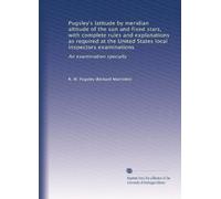 Pugsley's latitude by meridian altitude of the sun and fixed stars, with complete rules and explanations as required at the United States local inspectors examinations: An examiniation specialty