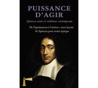 PUISSANCE D'AGIR Spinoza contre le nihilisme contemporain: De l'épuisement à l'action : onze leçons de Spinoza pour notre époque