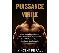 PUISSANCE VIRILE: 8 étapes essentielles pour combattre la faiblesse sexuelle,booster la libido,et retrouver une confiance absolue au lit