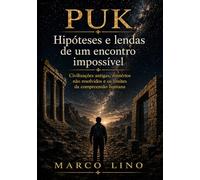 PUK - Hipóteses e lendas de um encontro impossível: Civilizações antigas, mistérios não resolvidos e os limites da compreensão humana