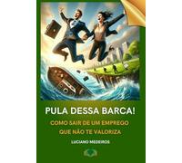 Pula Dessa Barca!: Como Sair de Um Emprego Que Não Te Valoriza