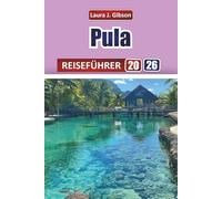 PULA REISEFÜHRER 2026: Die Küste Istriens, Kultur und Küche mit praktischen Reiserouten, lokalen Einblicken und Reisetipps erkunden