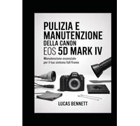 PULIZIA E MANUTENZIONE DELLA CANON EOS 5D MARK IV: Manutenzione essenziale per il tuo sistema full-frame
