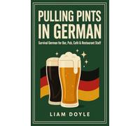 Pulling Pints in German: Survival German for Bar, Pub, Café & Restaurant Staff - The No-Grammar Phrasebook for Hospitality