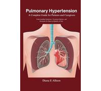 Pulmonary Hypertension: A Complete Guide for Patients and Caregivers: Understanding Symptoms, Treatment Options, and Strategies for Improved Quality of Life (The Complete Health Guide Collection)
