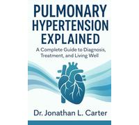 Pulmonary Hypertension Explained: A Complete Guide to Diagnosis, Treatment, and Living Well