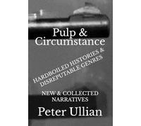 Pulp & Circumstance: Hardboiled Histories & Disreputable Genres: New and Collected Narratives