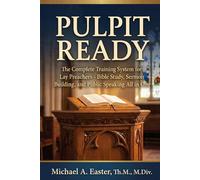 Pulpit Ready: The Complete Training System for Lay Preachers - Bible Study, Sermon Building, and Public Speaking All in One