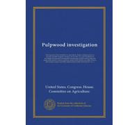 Pulpwood investigation: Hearing before the Committee on Agriculture, House of Representatives, seventy-seventh Congress, 1st sess., on H.J. Res. 15, a ... by pulp and paper mills under a contract...