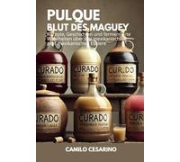 Pulque, Blut des Maguey: Rezepte, Geschichten und fermentierte Wahrheiten über das mexikanischste aller mexikanischen Elixiere (Roh und ungefiltert)