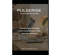 PULSERISE, Salud Emocional: GUÍA PRÁCTICA PARA CUIDAR TU SALUD EMOCIONAL Y VIVIR CON PROPÓSITO
