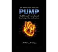 PUMP: The Ultimate Owner’s Manual for a Stronger, More Resilient Heart. How to Support Artery Health, Optimize Blood Pressure, and Master Your Body’s Engine (The Human Engine Series)