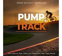 Pump Track: Speed Without Pedaling - The Guide for Kids, Teens, and Those Who Take Them Riding