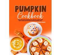 Pumpkin Cookbook: Simple and Delicious Homemade Fluffy Pancakes to Hearty Soups, Sweet Cookies and Spiced Breads Recipes for Pumpkin Lovers.