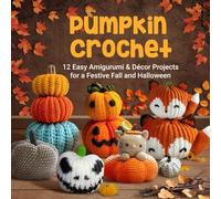 Pumpkin Crochet: 12 Easy Amigurumi & Décor Projects for a Festive Fall and Halloween