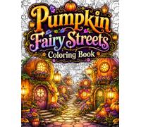 Pumpkin Fairy Streets Coloring Book: A Cozy Fantasy Coloring Book for Adults Featuring Enchanted Pumpkin Villages, Magical Fairy Streets, Whimsical ... and Stress Relief Through Relaxing Coloring