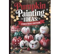 Pumpkin Painting Ideas: Christmas Edition: 50+ No-Carve Inspirations for Decorating Your Pumpkins, Fun Art Project for Kids or Adults