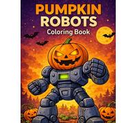 Pumpkin Robots Coloring Book: Halloween Jack-O’-Lanterns Fused with Futuristic Machines for Kids, Teens, and Adults: A Spooky Sci-Fi Coloring Adventure with 50 Unique Pumpkin Mech Illustrations
