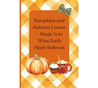 Pumpkins and autumn leaves - Magic is in what each heart believes: Pumpkins and autumn leaves - Magic is in what each heart believes: A Lovely Autumn Gift 6"x9"Notebook for Family and Friends.