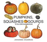 Pumpkins, squashes and gourds coloring book for kids, teens and adults, color and discover the beautiful cucurbit plant family!: Relaxing, creative ... Fall, Autumn harvest and Thanksgiving