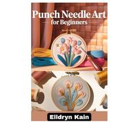 PUNCH NEEDLE ART FOR BEGINNERS: A COMPLETE STEP-BY-STEP GUIDE TO CREATING BEAUTIFUL DESIGNS USING SIMPLE TOOLS, TEXTURES, AND MODERN TECHNIQUES
