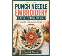 PUNCH NEEDLE EMBROIDERY FOR BEGINNERS: A Simple Guide to Tools, Stitches, Patterns, and Creative Textile Art