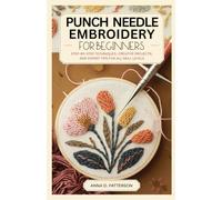 PUNCH NEEDLE EMBROIDERY FOR BEGINNERS: Step-by-Step Techniques, Creative Projects, and Expert Tips for All Skill Levels