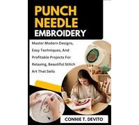 Punch Needle Embroidery: Master Modern Designs, Easy Techniques, And Profitable Projects For Relaxing, Beautiful Stitch Art That Sells