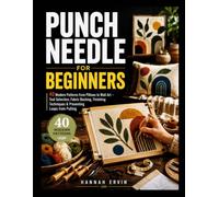 PUNCH NEEDLE FOR BEGINNERS: 40 Modern Patterns from Pillows to Wall Art - Tool Selection, Fabric Backing, Finishing Techniques & Preventing Loops from Pulling