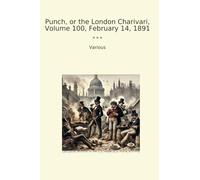 Punch, or the London Charivari, Volume 100, February 14, 1891 (Classic Books)