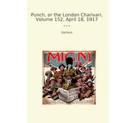 Punch, or the London Charivari, Volume 152, April 18, 1917 (Classic Books)