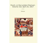 Punch, or the London Charivari, Volume 152, April 25, 1917 (Classic Books)
